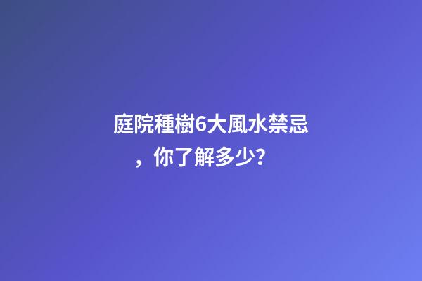 庭院種樹6大風水禁忌，你了解多少？